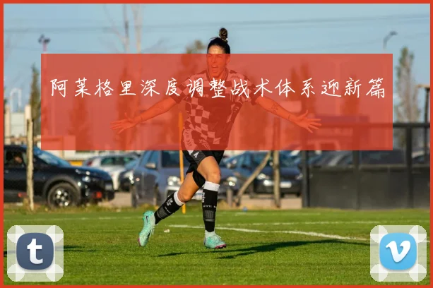 阿莱格里深度调整战术体系迎新篇