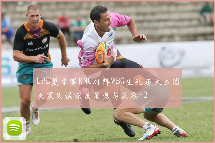 LPL夏季赛RNG对阵WBG生死局大龙团决策失误深度复盘与反思