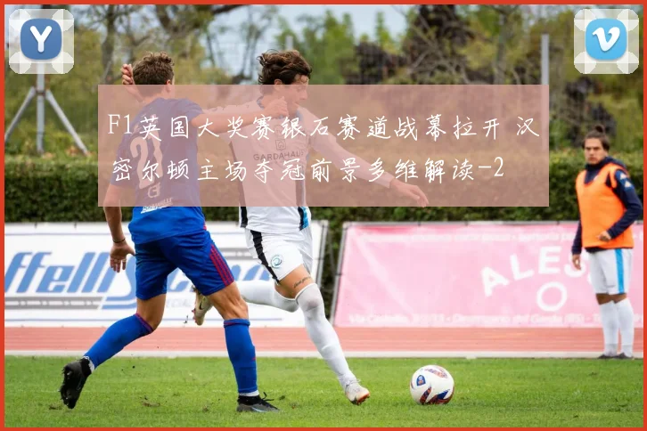 F1英国大奖赛银石赛道战幕拉开 汉密尔顿主场夺冠前景多维解读
