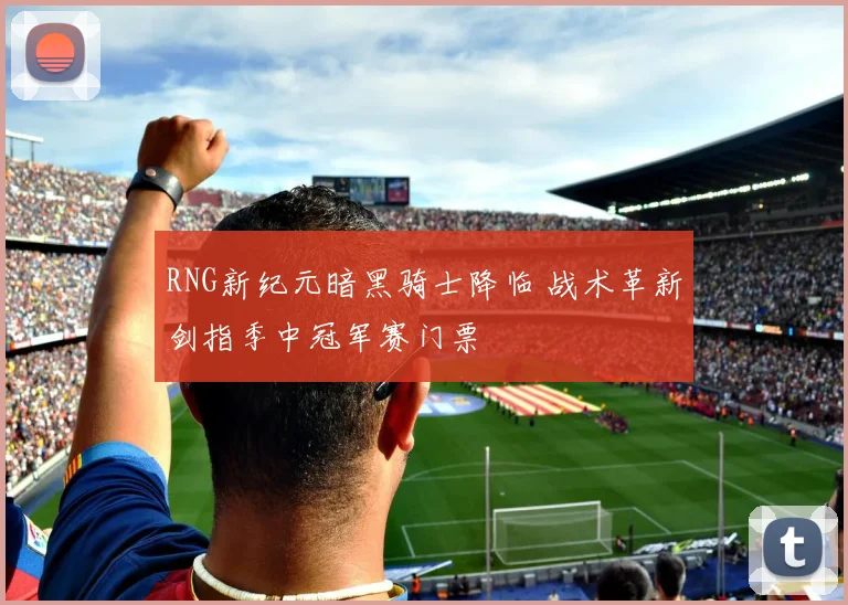 RNG新纪元暗黑骑士降临 战术革新剑指季中冠军赛门票