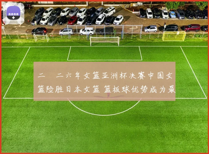 二〇二六年女篮亚洲杯决赛中国女篮险胜日本女篮 篮板球优势成为最终制胜关键因素