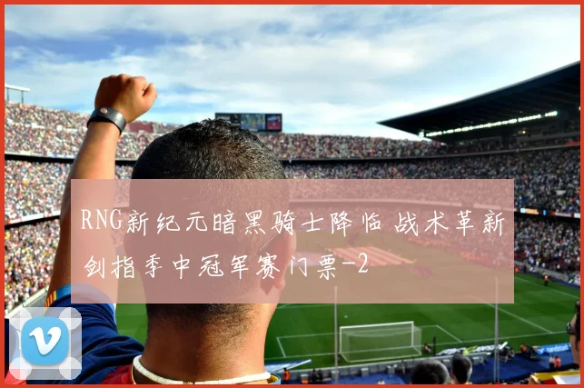 RNG新纪元暗黑骑士降临 战术革新剑指季中冠军赛门票