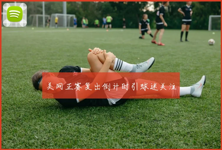 美网正赛复出倒计时引球迷关注