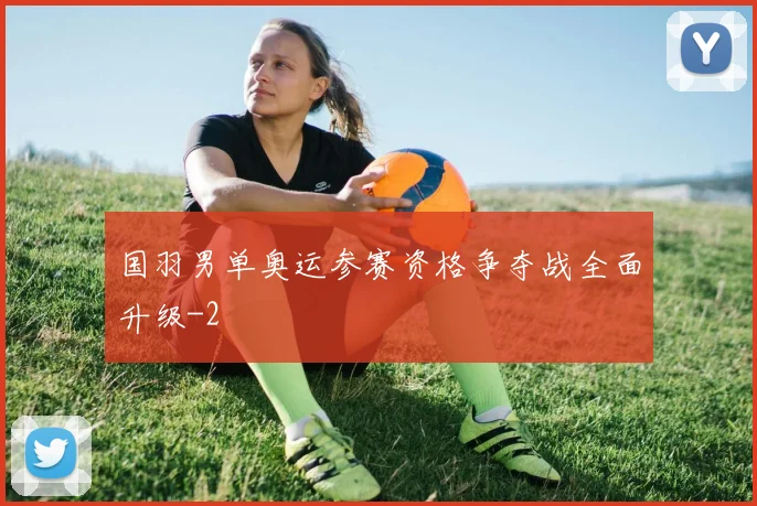 国羽男单奥运参赛资格争夺战全面升级